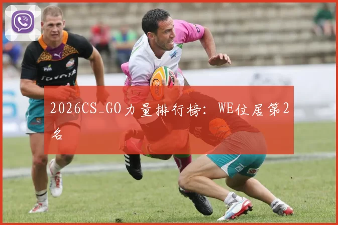 2026CS_GO力量排行榜：WE位居第2名