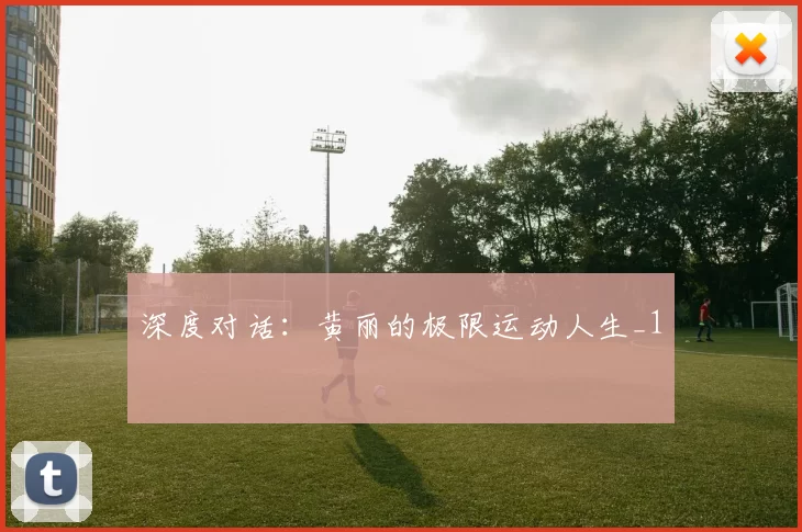 深度对话：黄丽的极限运动人生_1