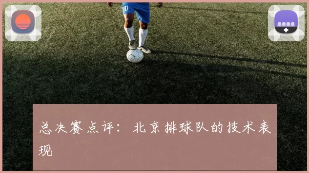 总决赛点评：北京排球队的技术表现