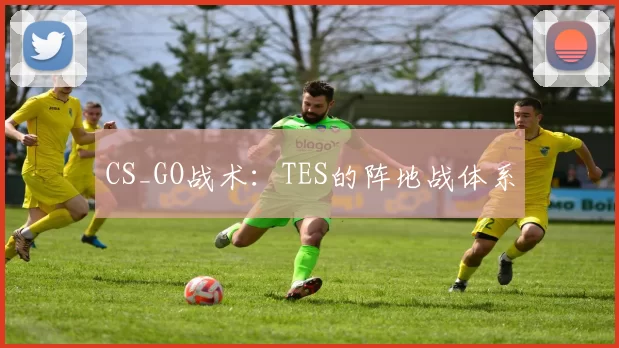 CS_GO战术：TES的阵地战体系