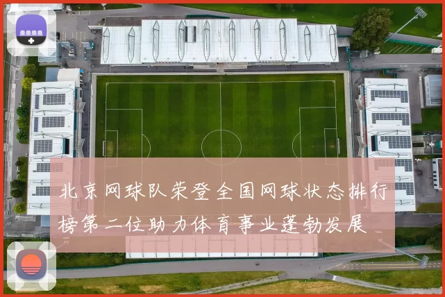 北京网球队荣登全国网球状态排行榜第二位助力体育事业蓬勃发展