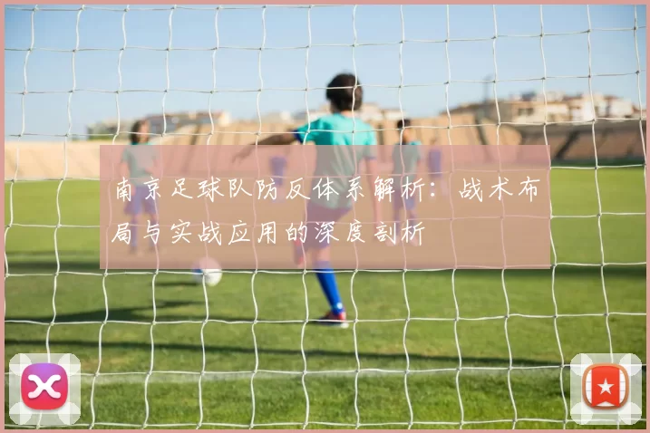 南京足球队防反体系解析：战术布局与实战应用的深度剖析