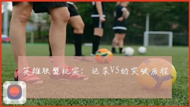 英雄联盟纪实：记录V5的突破历程