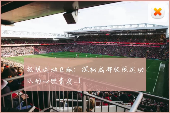 极限运动巨献：探秘成都极限运动队的心理素质_1