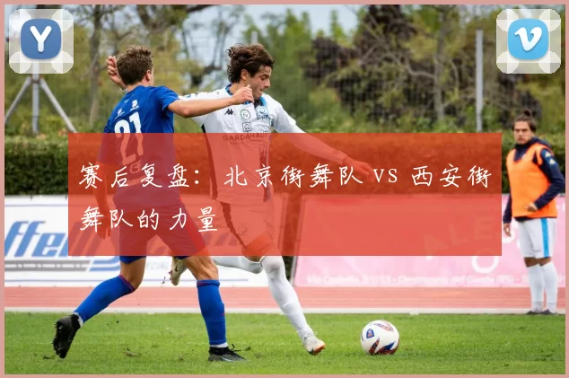 赛后复盘：北京街舞队 vs 西安街舞队的力量