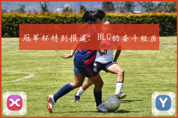 冠军杯特别报道：BLG的奋斗经历