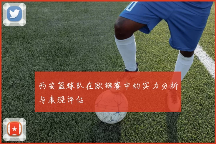 西安篮球队在欧锦赛中的实力分析与表现评估