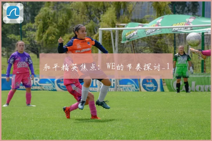 和平精英焦点：WE的节奏探讨_1