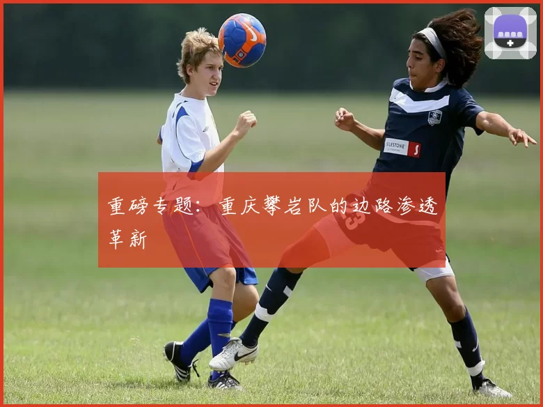 重磅专题：重庆攀岩队的边路渗透革新